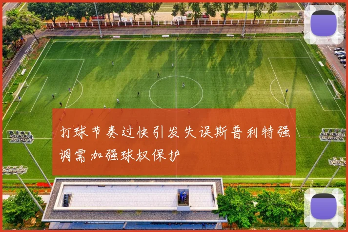 打球节奏过快引发失误斯普利特强调需加强球权保护