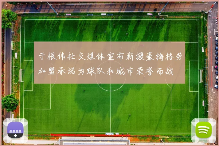 于根伟社交媒体宣布新援豪梅格劳加盟承诺为球队和城市荣誉而战