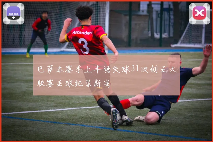 巴萨本赛季上半场失球31次创五大联赛丢球纪录新高