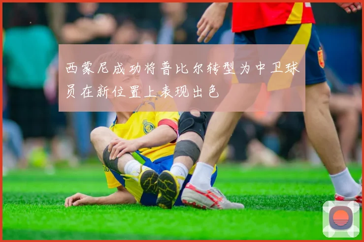 西蒙尼成功将普比尔转型为中卫球员在新位置上表现出色