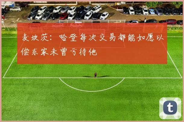 麦坎茨：哈登每次交易都能如愿以偿东家未曾亏待他
