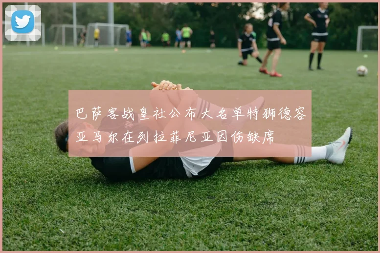 巴萨客战皇社公布大名单特狮德容亚马尔在列拉菲尼亚因伤缺席