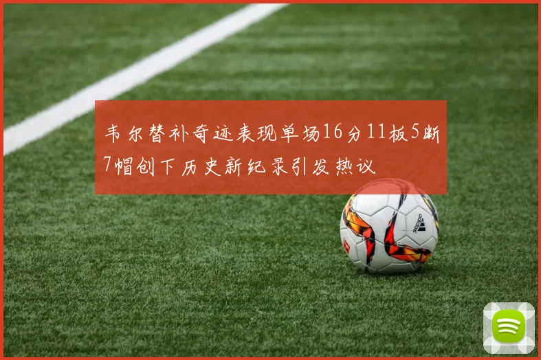 韦尔替补奇迹表现单场16分11板5断7帽创下历史新纪录引发热议