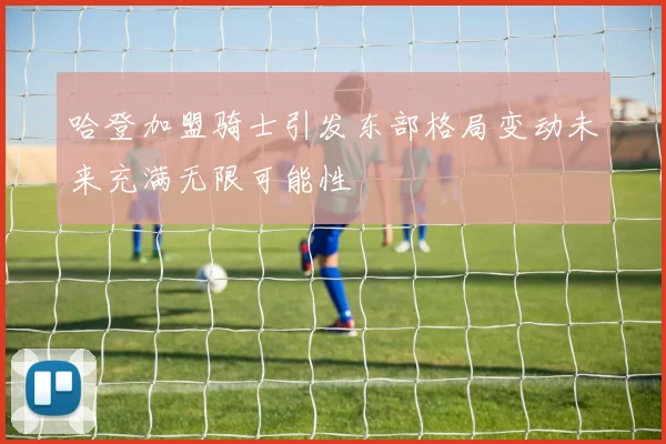 哈登加盟骑士引发东部格局变动未来充满无限可能性