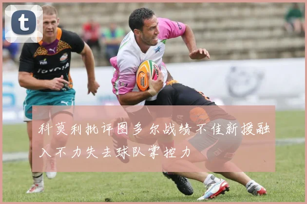 科莫利批评图多尔战绩不佳新援融入不力失去球队掌控力