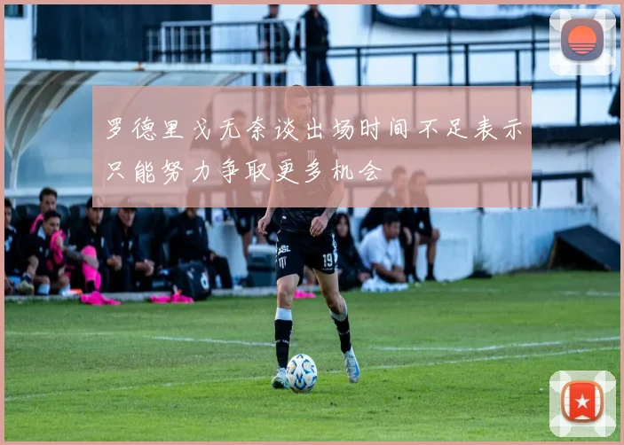 罗德里戈无奈谈出场时间不足表示只能努力争取更多机会