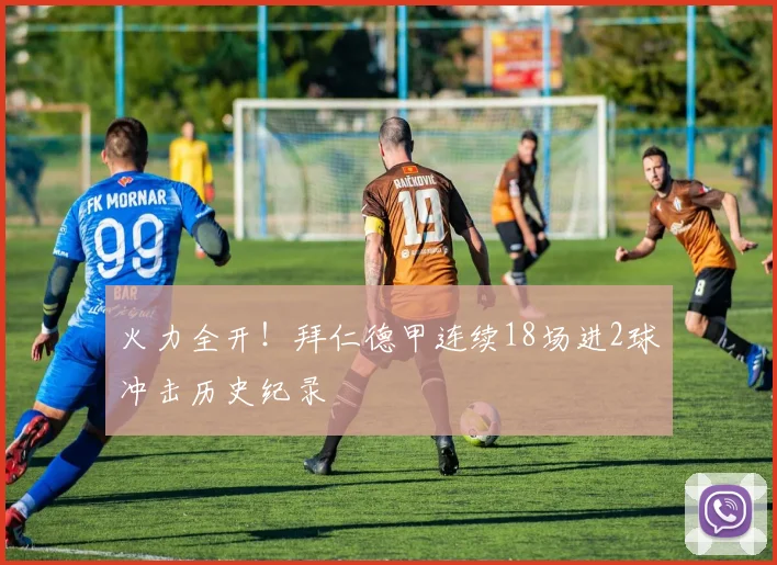火力全开！拜仁德甲连续18场进2球冲击历史纪录