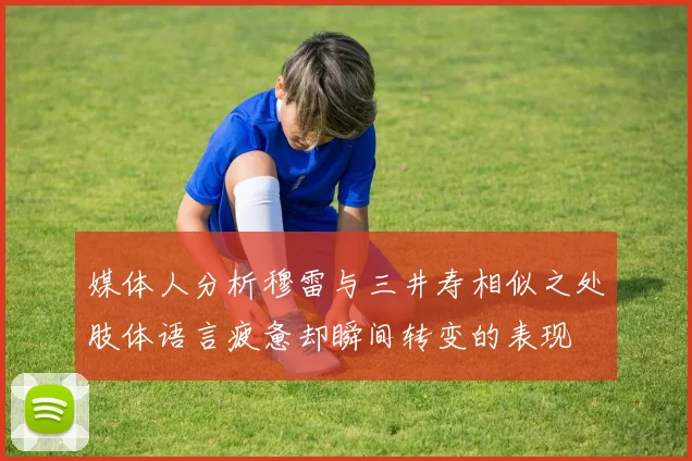 媒体人分析穆雷与三井寿相似之处肢体语言疲惫却瞬间转变的表现