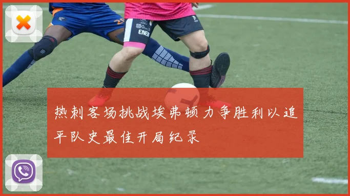 热刺客场挑战埃弗顿力争胜利以追平队史最佳开局纪录