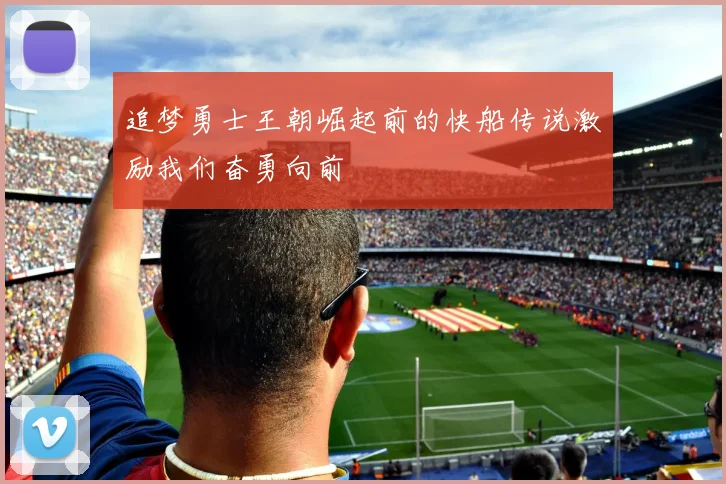 追梦勇士王朝崛起前的快船传说激励我们奋勇向前