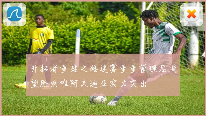 开拓者重建之路迷雾重重管理层渴望胜利唯阿夫迪亚实力突出