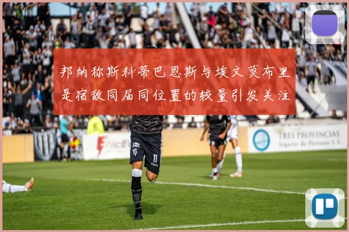 邦纳称斯科蒂巴恩斯与埃文莫布里是宿敌同届同位置的较量引发关注