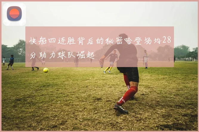 快船四连胜背后的秘密哈登场均28分助力球队崛起