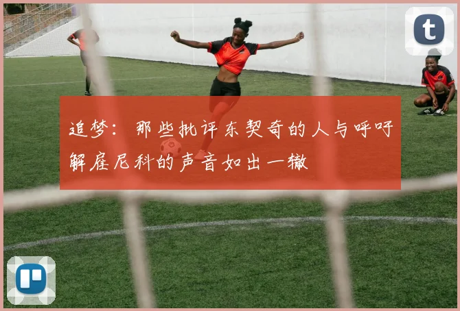 追梦：那些批评东契奇的人与呼吁解雇尼科的声音如出一辙