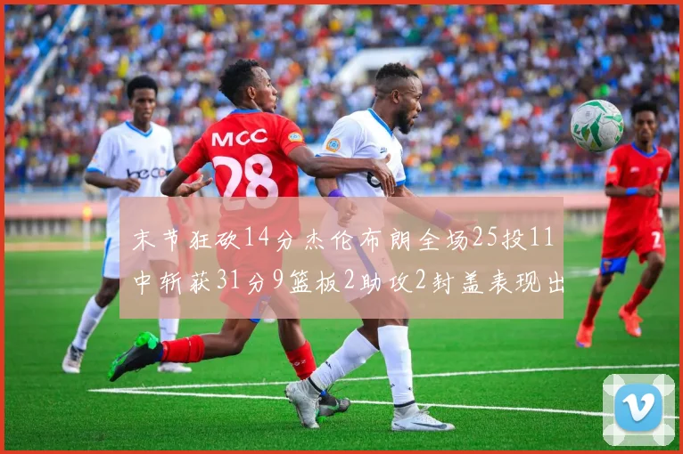 末节狂砍14分杰伦布朗全场25投11中斩获31分9篮板2助攻2封盖表现出色