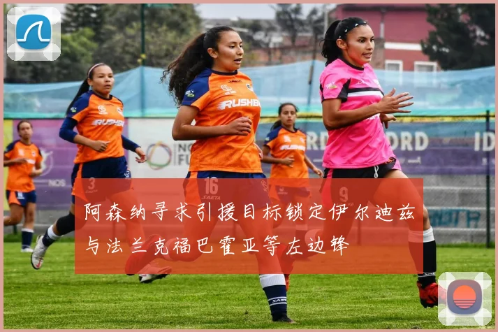 阿森纳寻求引援目标锁定伊尔迪兹与法兰克福巴霍亚等左边锋